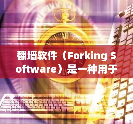 翻墙软件（Forking Software）是一种用于绕过网络防火墙的工具，用户可以访问互联网资源如网页、文件、聊天等。以下是对翻墙软件线路切换和速度提升的详细教程