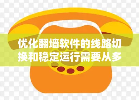 优化翻墙软件的线路切换和稳定运行需要从多个方面进行综合考虑。以下是一个系统化的优化步骤指南