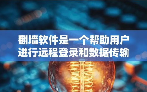 翻墙软件是一个帮助用户进行远程登录和数据传输的工具，支持多种网络连接和设备类型。以下是对翻墙软件的选择和建议，基于你的需求和预算