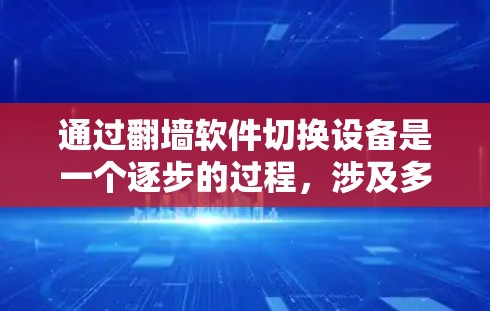 通过翻墙软件切换设备是一个逐步的过程，涉及多个步骤，以下是一个清晰的指南