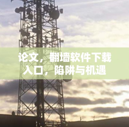 论文，翻墙软件下载入口，陷阱与机遇