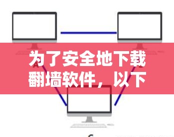 为了安全地下载翻墙软件，以下是一些步骤和建议，帮助你选择可靠、经过审核的安全选项