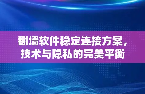 翻墙软件稳定连接方案，技术与隐私的完美平衡