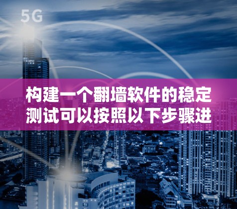 构建一个翻墙软件的稳定测试可以按照以下步骤进行