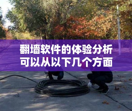 翻墙软件的体验分析可以从以下几个方面进行