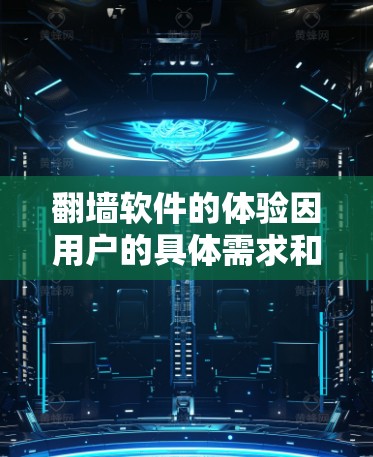 翻墙软件的体验因用户的具体需求和选择而异，以下是对其进行全面分析的总结