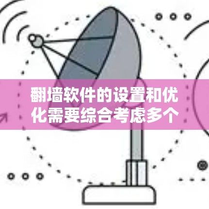 翻墙软件的设置和优化需要综合考虑多个因素，包括防火墙、端口、流量控制、缓存和缓带等多个方面。以下是一些常见的设置优化教程，您可以根据自己的具体需求进行调整