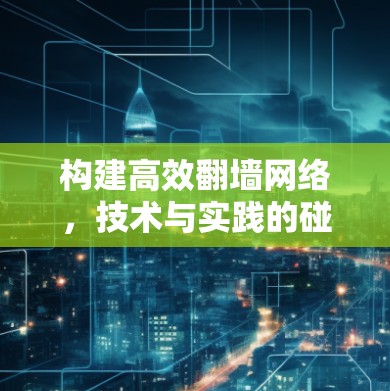 构建高效翻墙网络，技术与实践的碰撞与融合