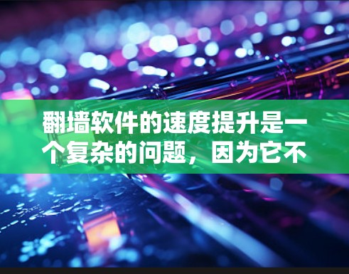 翻墙软件的速度提升是一个复杂的问题，因为它不仅涉及软件本身的优化，还涉及到网络环境、硬件配置和设备设置等多个方面。以下是一些可能的解决方案，帮助您提升翻墙软件的速度
