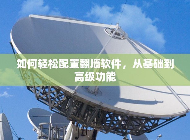 如何轻松配置翻墙软件，从基础到高级功能