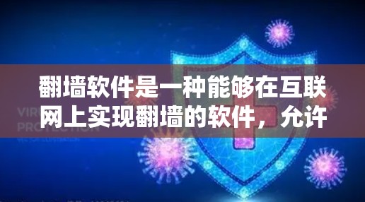 翻墙软件是一种能够在互联网上实现翻墙的软件，允许用户将互联网上的内容（如视频、网页等）从互联网上传下来到本地计算机或手机。这些软件主要有以下几种类型