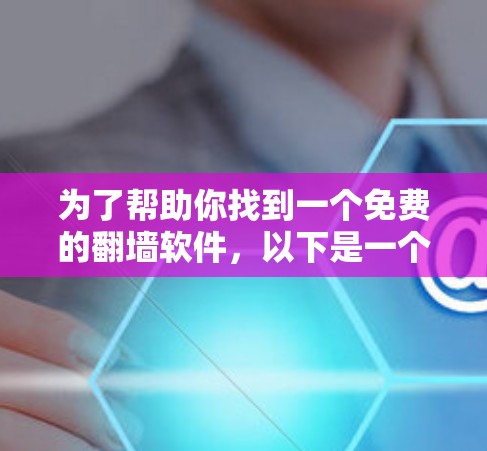 为了帮助你找到一个免费的翻墙软件，以下是一个逐步指南