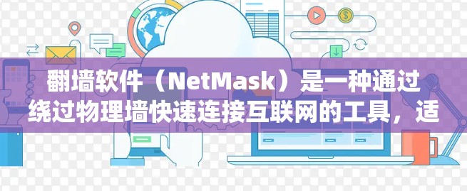 翻墙软件（NetMask）是一种通过绕过物理墙快速连接互联网的工具，适用于手机、平板电脑等设备。以下是一些快速连接翻墙软件的推荐