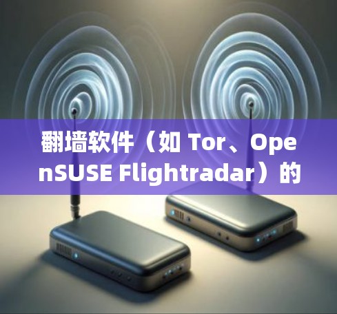 翻墙软件（如 Tor、OpenSUSE Flightradar）的功能体验是用户使用时的实用工具，通过绕过网络防火墙，用户能够访问网络资源。以下是对翻墙软件功能体验的详细分析