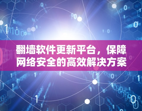 翻墙软件更新平台，保障网络安全的高效解决方案