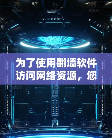 为了使用翻墙软件访问网络资源，您可以按照以下步骤进行操作