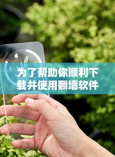 为了帮助你顺利下载并使用翻墙软件的电脑版客户端，以下是详细的步骤指南