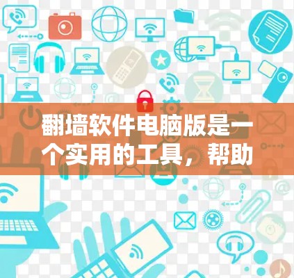 翻墙软件电脑版是一个实用的工具，帮助用户解决网络问题，特别是那些无法访问的网络服务。以下是对翻墙软件电脑版的总结和使用指南