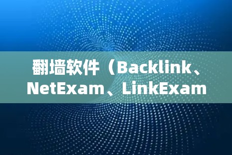 翻墙软件（Backlink、NetExam、LinkExam等）通常提供低延迟体验，但具体效果可能因平台和软件而异。以下是一些可能影响延迟的因素和如何优化