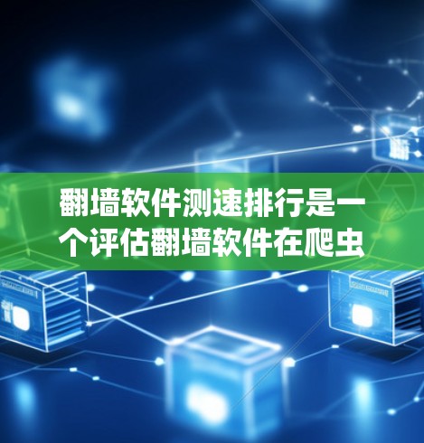 翻墙软件测速排行是一个评估翻墙软件在爬虫过程中性能的问题的系统性研究。以下是对该主题的分步解释