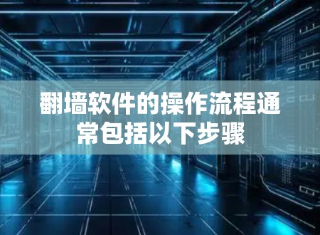翻墙软件的操作流程通常包括以下步骤