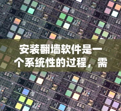 安装翻墙软件是一个系统性的过程，需要遵循以下步骤，帮助您成功阻止BIH网站访问
