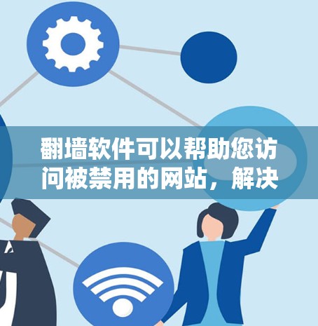 翻墙软件可以帮助您访问被禁用的网站，解决网络访问限制的问题。以下是详细的步骤和注意事项