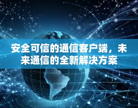 安全可信的通信客户端，未来通信的全新解决方案