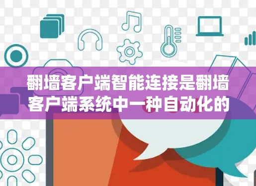 翻墙客户端智能连接是翻墙客户端系统中一种自动化的网络管理功能，旨在通过智能算法和自动配置来优化网络设备的使用，提升安全性和效率。以下是对智能连接的详细分析