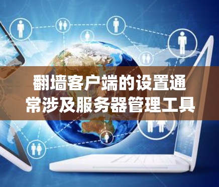 翻墙客户端的设置通常涉及服务器管理工具，如Nagios、Netcat等。以下是一些常见的步骤和设置方法，您可以根据具体情况调整