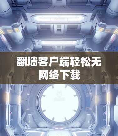 翻墙客户端轻松无网络下载