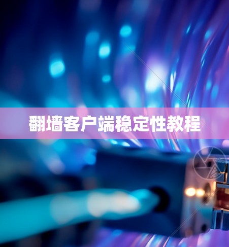 翻墙客户端稳定性教程