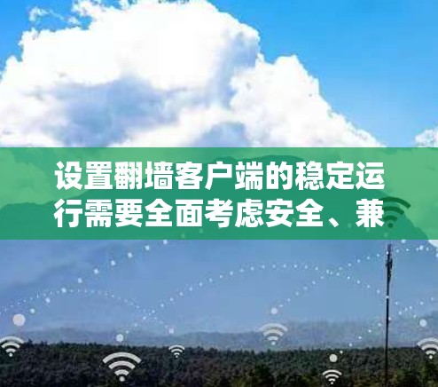 设置翻墙客户端的稳定运行需要全面考虑安全、兼容性和配置。以下是一个分步指南，帮助你确保翻墙客户端稳定运行