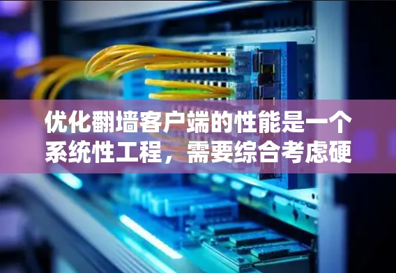优化翻墙客户端的性能是一个系统性工程，需要综合考虑硬件、网络、缓存、加载、多线程、缓存策略、网络协议等多个方面。以下是一个系统化的优化步骤指南