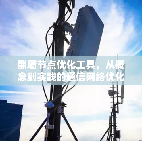 翻墙节点优化工具，从概念到实践的通信网络优化之路