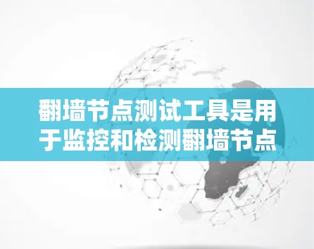 翻墙节点测试工具是用于监控和检测翻墙节点健康状态的工具，帮助用户确保节点的稳定性和安全性。以下是一些适合的工具及其使用方法，帮助您更好地管理翻墙节点