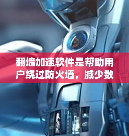 翻墙加速软件是帮助用户绕过防火墙，减少数据传输的工具，适用于不同的网络类型和数据类型。以下是对推荐翻墙加速软件的详细分析，帮助用户做出明智的选择
