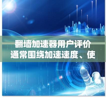翻墙加速器用户评价通常围绕加速速度、使用体验、价格、安全性以及隐私保护等方面展开。以下是一些常见的用户反馈