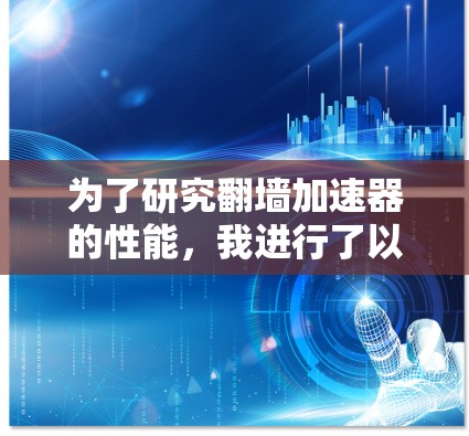 为了研究翻墙加速器的性能，我进行了以下步骤