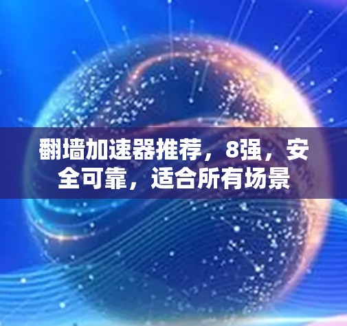 翻墙加速器推荐，8强，安全可靠，适合所有场景