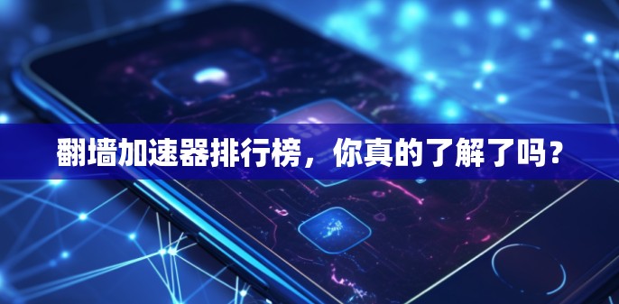 翻墙加速器排行榜，你真的了解了吗？