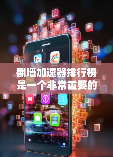 翻墙加速器排行榜是一个非常重要的信息，因为这些工具可以帮助用户更快地连接互联网，从而节省上网费用。以下是几个知名的翻墙加速器排行榜，供你参考