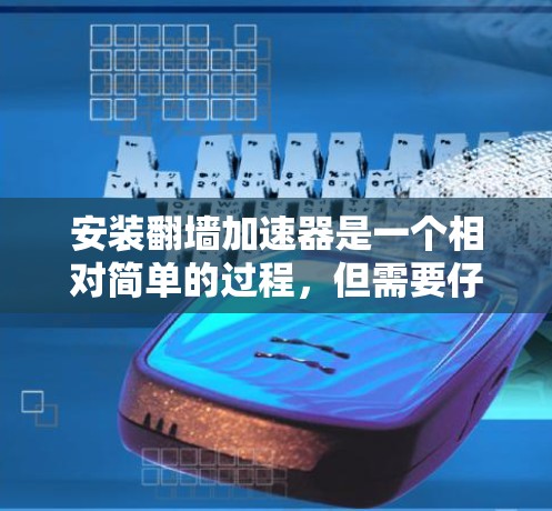 安装翻墙加速器是一个相对简单的过程，但需要仔细遵循步骤，避免出错。以下是一个详细的步骤指南，以帮助您顺利完成安装