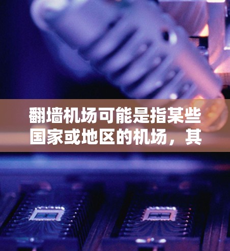 翻墙机场可能是指某些国家或地区的机场，其中车辆（如cars）无法进入机场，而道路可以允许车辆进入机场。这种设置通常是出于安全考虑，以防止超速或危险情况。以下是一些关于翻墙机场和测速的一些关键点