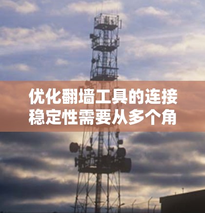 优化翻墙工具的连接稳定性需要从多个角度入手，包括翻墙工具的配置、防火墙的设置、安全软件的使用以及定期维护等。以下是详细步骤