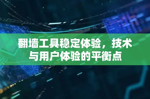 翻墙工具稳定体验，技术与用户体验的平衡点