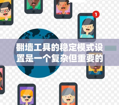 翻墙工具的稳定模式设置是一个复杂但重要的步骤，旨在确保设备安全，防止恶意软件攻击。以下是一个系统化的指南，帮助您逐步设置稳定模式