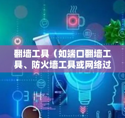 翻墙工具（如端口翻墙工具、防火墙工具或网络过滤器）的稳定连接方法需要根据具体工具的类型和功能来决定。以下是一些常见的方法