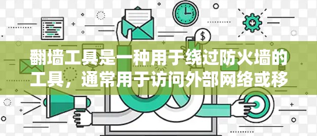 翻墙工具是一种用于绕过防火墙的工具，通常用于访问外部网络或移动设备上的互联网。以下是一些常见的翻墙工具推荐，供您参考