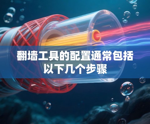 翻墙工具的配置通常包括以下几个步骤